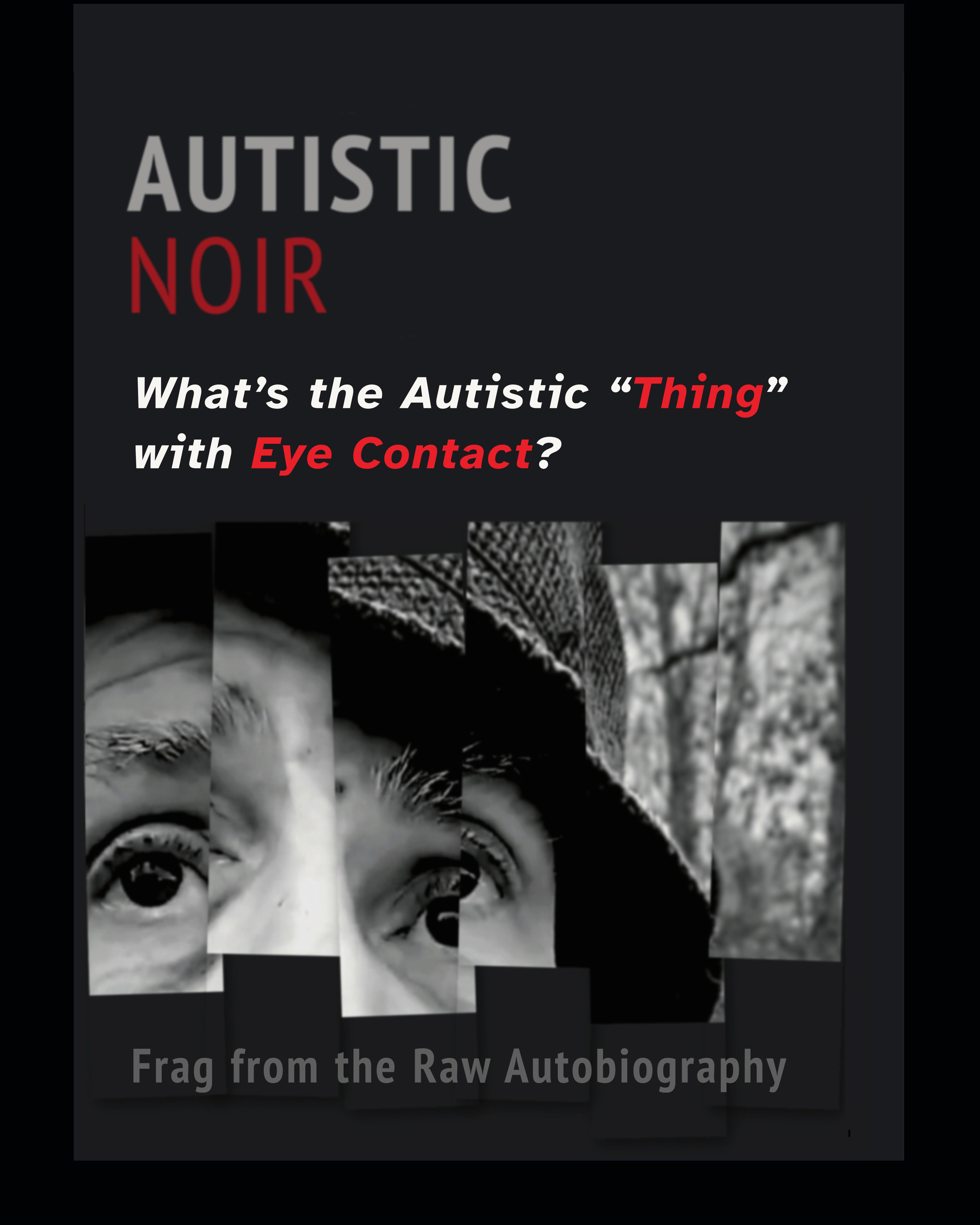 Cover graphic for “Autistic Noir: What’s the Autistic ‘Thing’ with Eye Contact?” Black background with gray and red text above a fragmented black-and-white close-up of a person’s eyes beneath a hat brim; “Frag from the Raw Autobiography” appears at the bottom.